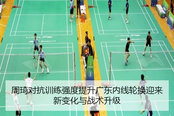 周琦对抗训练强度提升广东内线轮换迎来新变化与战术升级